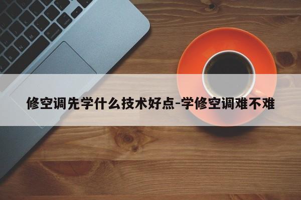 修空调先学什么技术好点-学修空调难不难