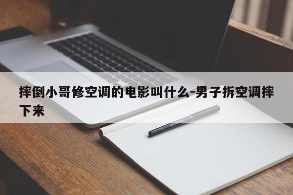 摔倒小哥修空调的电影叫什么-男子拆空调摔下来