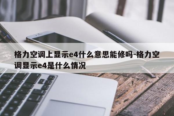 格力空调上显示e4什么意思能修吗-格力空调显示e4是什么情况