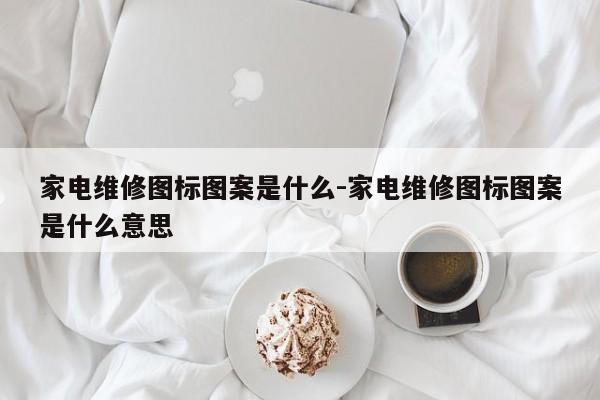 家电维修图标图案是什么-家电维修图标图案是什么意思