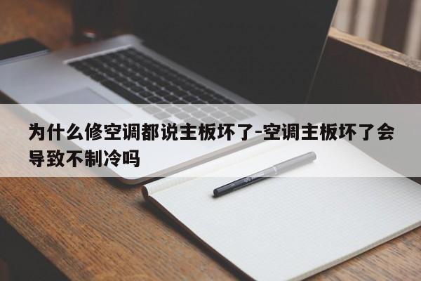 为什么修空调都说主板坏了-空调主板坏了会导致不制冷吗