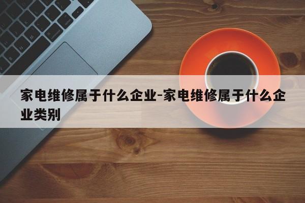 家电维修属于什么企业-家电维修属于什么企业类别