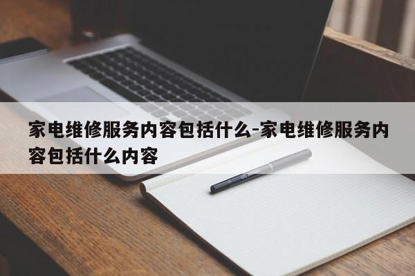 家电维修服务内容包括什么-家电维修服务内容包括什么内容