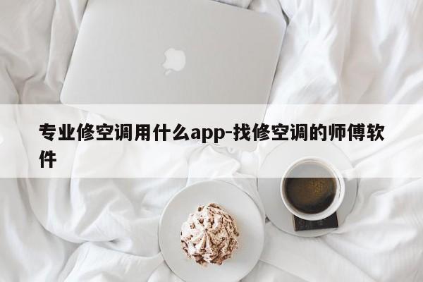 专业修空调用什么app-找修空调的师傅软件