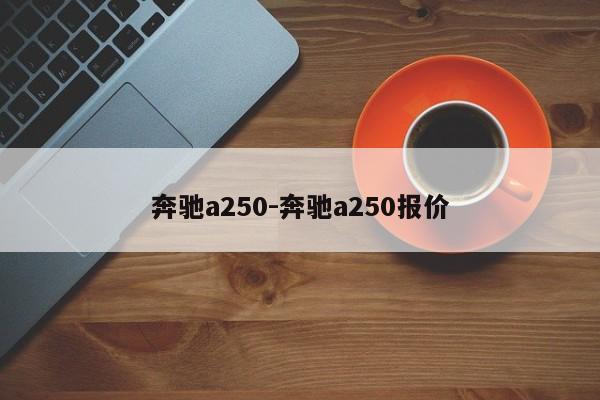 奔驰a250-奔驰a250报价