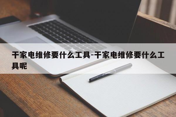 干家电维修要什么工具-干家电维修要什么工具呢