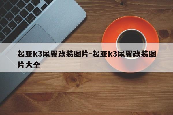 起亚k3尾翼改装图片-起亚k3尾翼改装图片大全