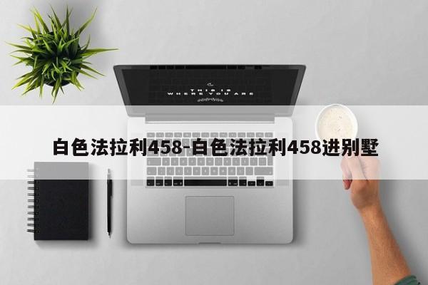 白色法拉利458-白色法拉利458进别墅