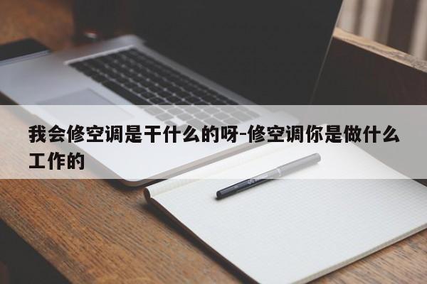 我会修空调是干什么的呀-修空调你是做什么工作的