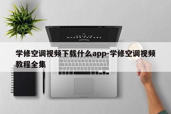 学修空调视频下载什么app-学修空调视频教程全集