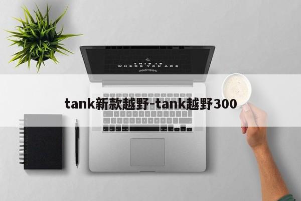 tank新款越野-tank越野300