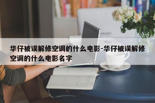 华仔被误解修空调的什么电影-华仔被误解修空调的什么电影名字