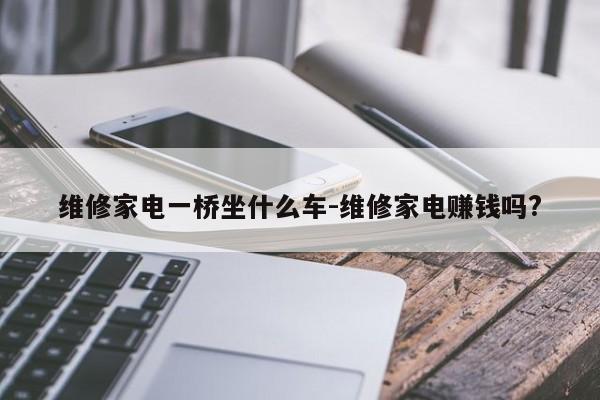 维修家电一桥坐什么车-维修家电赚钱吗?