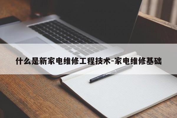 什么是新家电维修工程技术-家电维修基础