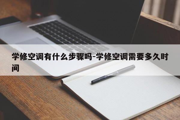 学修空调有什么步骤吗-学修空调需要多久时间